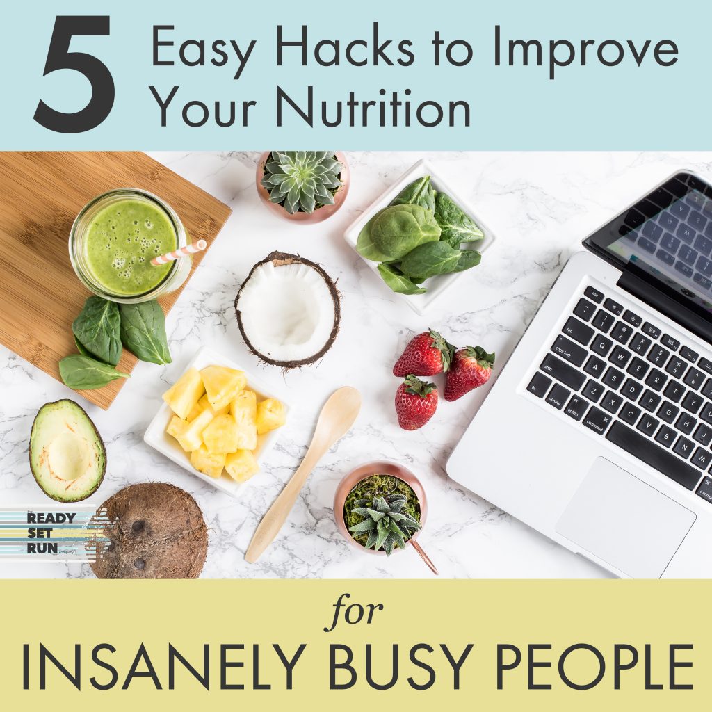 5 Easy Hacks to Improve Your Nutrition for Insanely Busy People | Ready Set Run Co